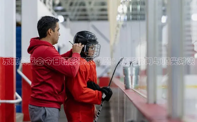 东京奥运会今日精彩赛事回顾：精彩瞬间与顶尖对决