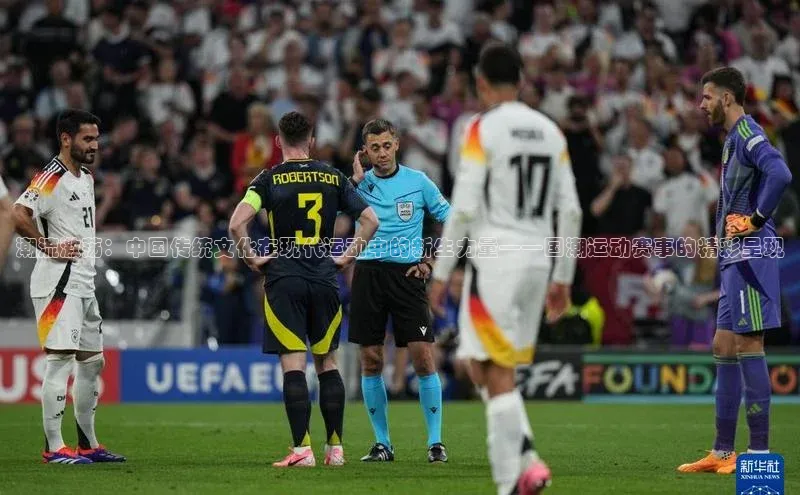 潮流激荡：中国传统文化在现代运动中的新生力量——国潮运动赛事的精彩呈现