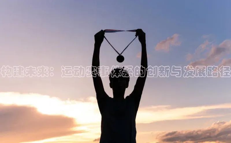 构建未来：运动赛事体系的创新与发展路径
