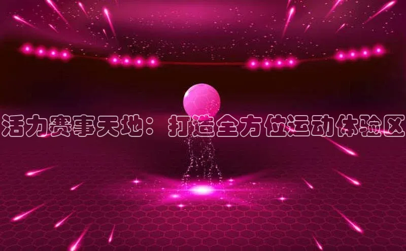 活力赛事天地：打造全方位运动体验区