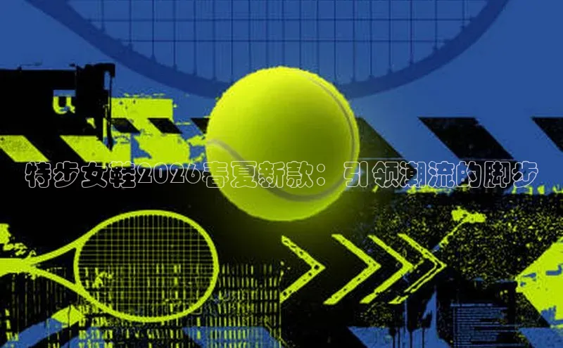 特步女鞋2026春夏新款：引领潮流的脚步